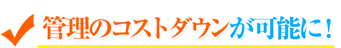 管理のコストダウンが可能に!