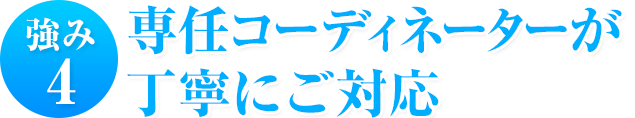 強み4 専任コーディネーターが丁寧にご対応